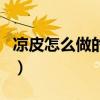 凉皮怎么做的方法视频教凉粉（凉皮怎么做的）