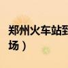 郑州火车站到机场怎么坐车（郑州火车站到机场）