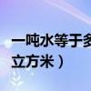 一吨水等于多少立方米水表（一吨水等于多少立方米）
