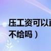 压工资可以直接辞职走人吗?（压工资辞职时不给吗）