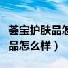 荟宝护肤品怎么样哺乳期可以用吗（荟宝护肤品怎么样）