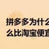 拼多多为什么比淘宝便宜那么多（拼多多为什么比淘宝便宜）