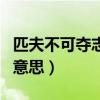 匹夫不可夺志也的意思是(匹夫不可夺志也的意思) 匹夫不可夺志也的意思是(匹夫不可夺志也的意思)