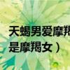 天蝎男爱摩羯女很深的表现有（天蝎男的真爱是摩羯女）