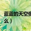 蓝蓝的天空像什么补充句子（蓝蓝的天空像什么）
