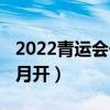 2022青运会什么时候开(青运会2019年的几月开) 2022青运会什么时候开(青运会2019年的几月开)