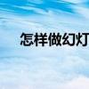 怎样做幻灯片ppt（怎样做幻灯片课件）