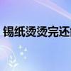 锡纸烫烫完还能再烫吗（烫完锡纸烫后悔了）