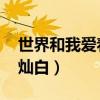 世界和我爱着你灿白bgm（世界和我爱着你灿白）