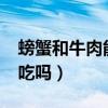 螃蟹和牛肉能一起吃吗?（螃蟹和牛肉能一起吃吗）