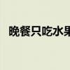 晚餐只吃水果行不行（晚餐只吃水果好吗）
