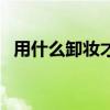用什么卸妆才能彻底清洁干净（如何卸妆）