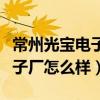 常州光宝电子厂怎么样做什么的（常州光宝电子厂怎么样）