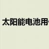 太阳能电池用什么（太阳能蓄电池用哪种好）