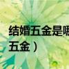结婚五金是哪五金寓意是什么（结婚五金是哪五金）