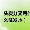 头发分叉用什么洗发水好一点（头发分叉用什么洗发水）
