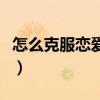 怎么克服恋爱中的焦虑（如何解决恋爱焦虑症）