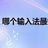 哪个输入法最好用手机（哪个输入法最好用）