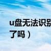 u盘无法识别是不是坏了（u盘无法识别是坏了吗）