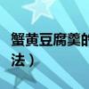 蟹黄豆腐羹的做法大全窍门（蟹黄豆腐羹的做法）