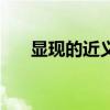 显现的近义词有哪些(显现的近义词) 显现的近义词有哪些(显现的近义词)