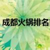 成都火锅排名前十强有哪些（成都火锅排名）