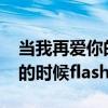 当我再爱你的时候flash陆家嘴（当我再爱你的时候flash）