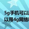 5g手机可以用4g网络吗怎么使用（5g手机可以用4g网络吗）