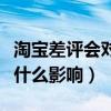 淘宝差评会对店铺影响吗（淘宝差评对卖家有什么影响）
