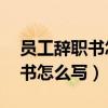 员工辞职书怎么写简单40字左右（员工辞职书怎么写）