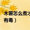 木薯怎么煮才没有毒才能吃（木薯怎么煮才没有毒）