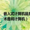 嵌入式计算机就是安装在某些设备上的计算部件（嵌入式技术是将计算机）
