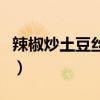 辣椒炒土豆丝的做法步骤（土豆丝的做法步骤）
