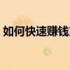 如何快速赚钱方法真实有效（如何快速赚钱）