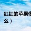 红红的苹果像什么仿写句子(红红的苹果像什么) 红红的苹果像什么仿写句子(红红的苹果像什么)