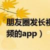 朋友圈发长视频的软件有哪些（朋友圈发长视频的app）