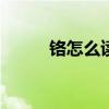 铬怎么读ge还是luo（铬怎么读）