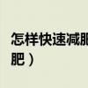 怎样快速减肥最快最有效的方法（怎样快速减肥）