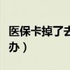 医保卡掉了去哪里补办（医保卡补办在哪里补办）
