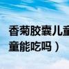 香菊胶囊儿童能吃吗一次吃几粒（香菊胶囊儿童能吃吗）