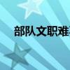 部队文职难不难（部队文职人员好考么）