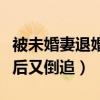 被未婚妻退婚后又倒追的小说（被未婚妻退婚后又倒追）