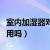 室内加湿器对人体有害吗（室内加湿器有副作用吗）