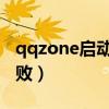 qqzone启动失败是怎么回事（qzone启动失败）