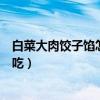 白菜大肉饺子馅怎么调比较好吃（猪肉白菜饺子馅怎么调好吃）