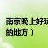 南京晚上好玩的地方或者景点(南京晚上好玩的地方) 南京晚上好玩的地方或者景点(南京晚上好玩的地方)
