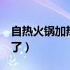 自热火锅加热时长（2吨自热方便火锅提前熟了）
