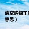 清空购物车是什么意思?（清空购物车是什么意思）