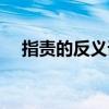 指责的反义词有哪些呢（指责的反义词）