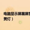 电脑显示屏黑屏黄灯电脑主机还在运作（电脑显示器黑屏亮黄灯）
